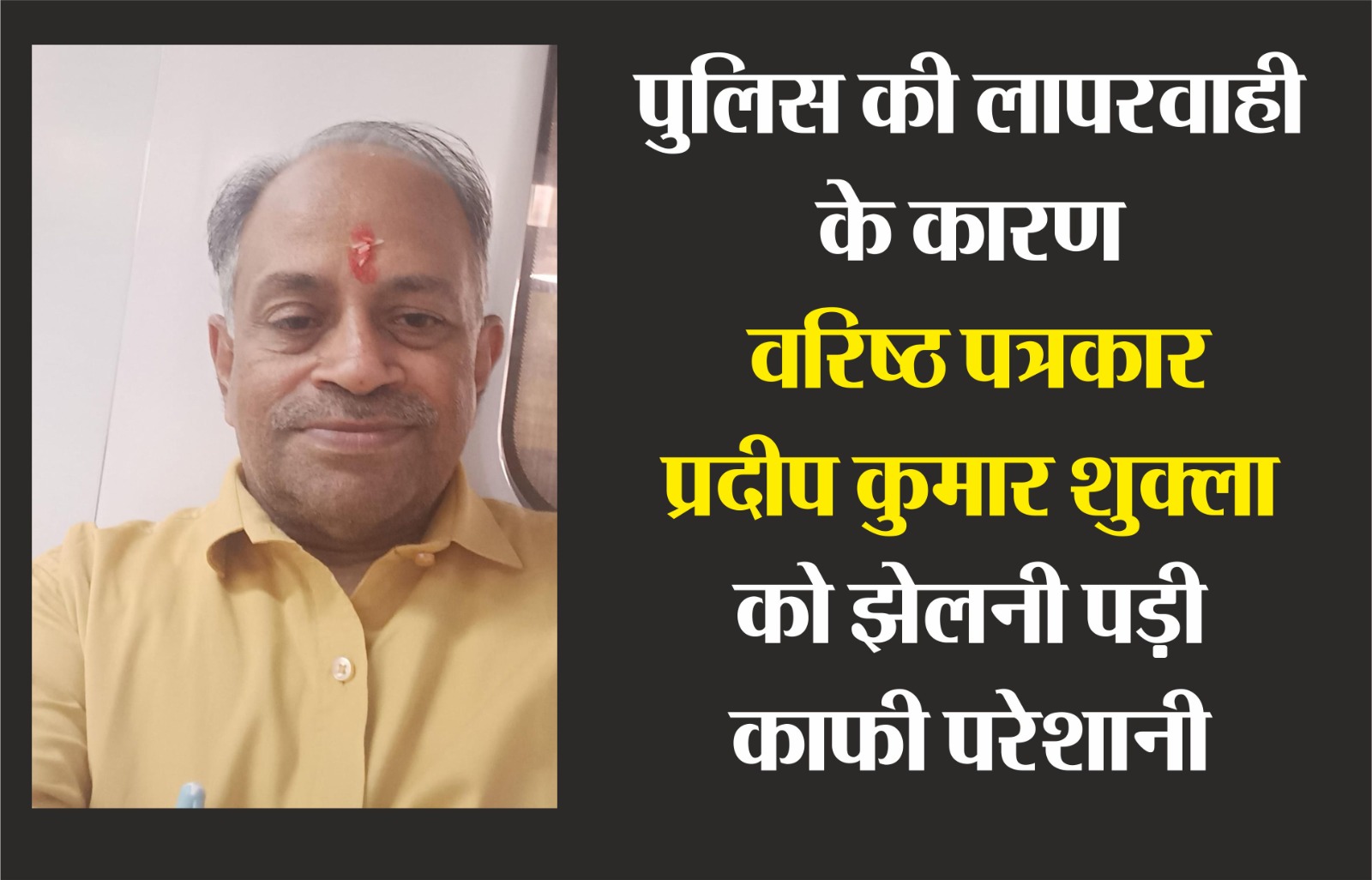 पुलिस का ढुलमुल और एकतरफा रवैया से परेशान हुए वरिष्ठ पत्रकार प्रदीप कुमार शुक्ला